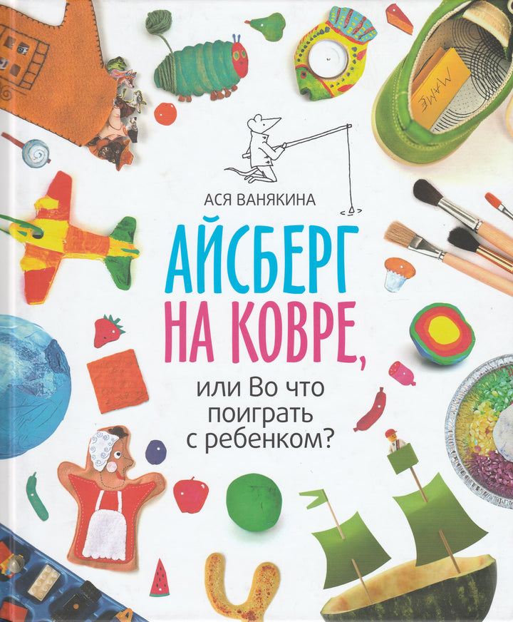 Айсберг на ковре, или Во что поиграть с ребенком?-Ванякина А.-Манн, Иванов и Фербеp-Lookomorie