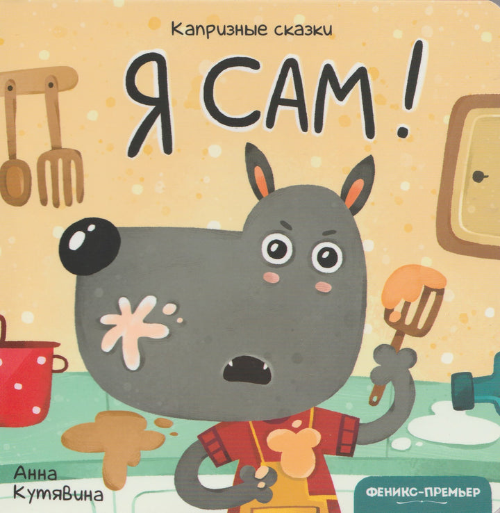 Я сам! Капризные сказки. Книжки-картонки-Кутявина А.-Феникс-Премьер-Lookomorie