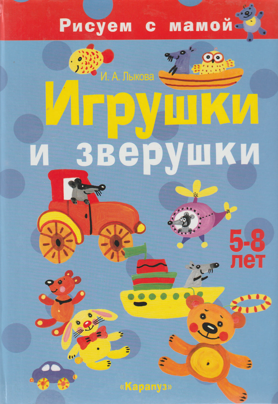 Игрушки и зверушки. Рисуем красками-Лыкова И.-Карапуз-Lookomorie