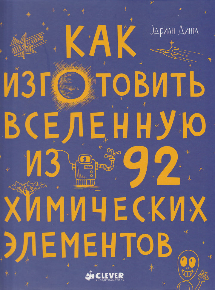 Как изготовить вселенную из 92 химических элементов-Дингл Э.-Клевер Медиа Групп-Lookomorie