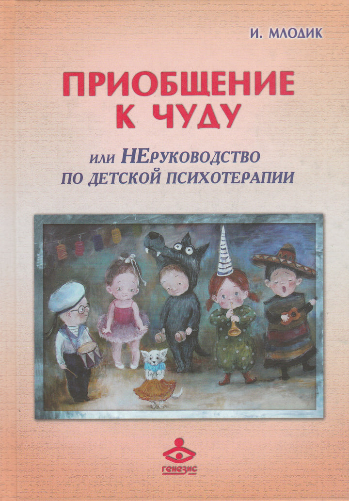 Приобщение к чуду или НЕруководство по детской психотерапии-Млодик И.-Генезис-Lookomorie